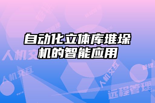 自動化立體庫堆垛機(jī)的智能應(yīng)用