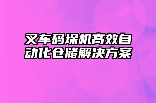 叉車碼垛機(jī)高效自動(dòng)化倉儲(chǔ)解決方案