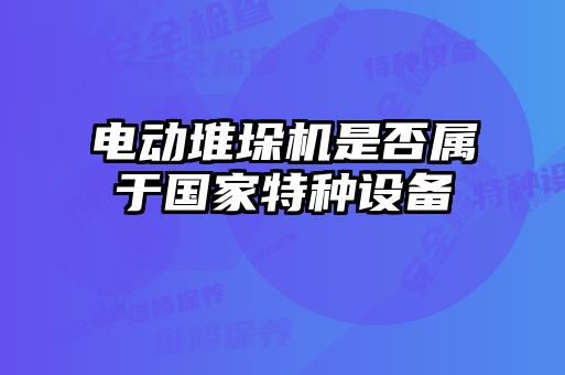 電動(dòng)堆垛機(jī)是否屬于國家特種設(shè)備