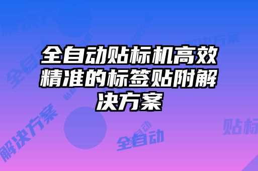 全自動貼標(biāo)機(jī)高效精準(zhǔn)的標(biāo)簽貼附解決方案