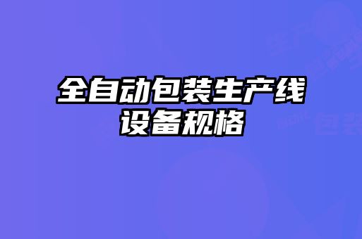 全自動(dòng)包裝生產(chǎn)線(xiàn)設(shè)備規(guī)格