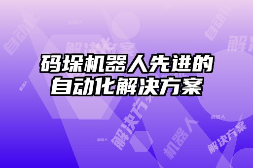 碼垛機(jī)器人先進(jìn)的自動化解決方案