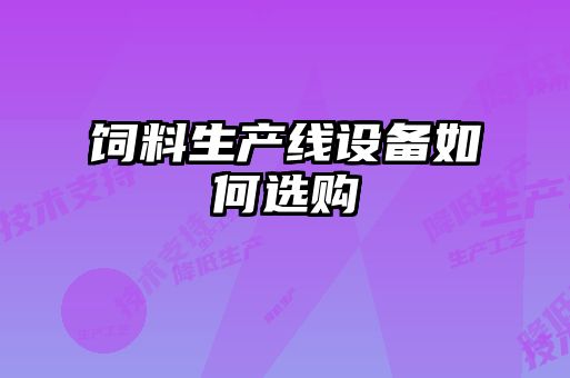飼料生產(chǎn)線設備如何選購