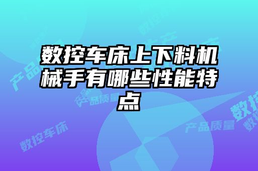數(shù)控車(chē)床上下料機(jī)械手有哪些性能特點(diǎn)