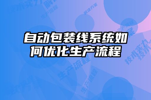 自動包裝線系統(tǒng)如何優(yōu)化生產流程