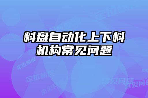 料盤自動化上下料機構(gòu)常見問題