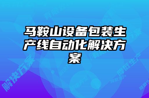 馬鞍山設(shè)備包裝生產(chǎn)線(xiàn)自動(dòng)化解決方案