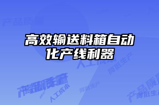 高效輸送料箱自動(dòng)化產(chǎn)線利器
