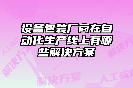 設(shè)備包裝廠商在自動化生產(chǎn)線上有哪些解決方案