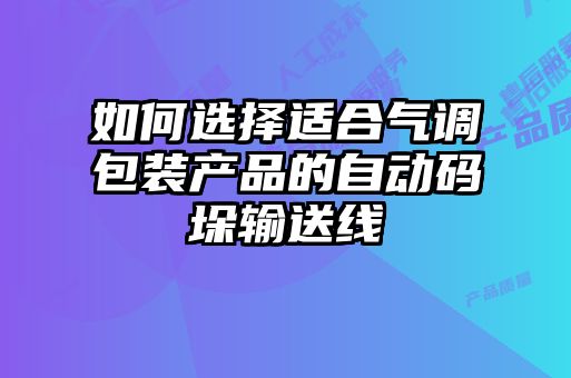 如何選擇適合氣調包裝產(chǎn)品的自動碼垛輸送線