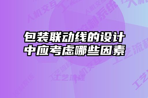 包裝聯(lián)動線的設計中應考慮哪些因素
