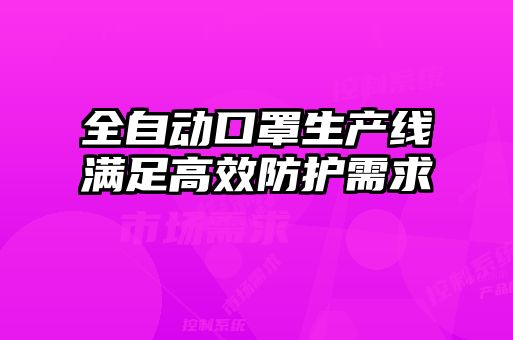 全自動(dòng)口罩生產(chǎn)線滿足高效防護(hù)需求
