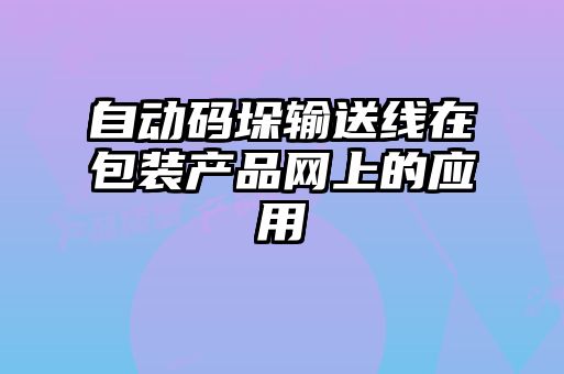 自動碼垛輸送線在包裝產品網(wǎng)上的應用