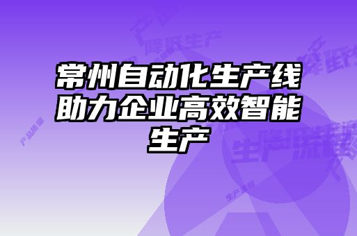 常州自動化生產線助力企業(yè)高效智能生產