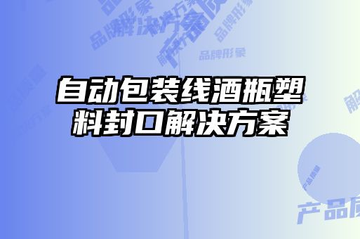 自動(dòng)包裝線(xiàn)酒瓶塑料封口解決方案