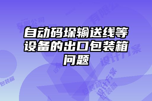 自動碼垛輸送線等設(shè)備的出口包裝箱問題
