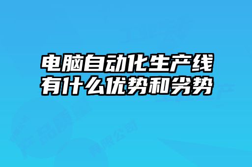 電腦自動化生產線有什么優(yōu)勢和劣勢