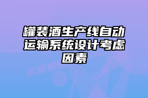 罐裝酒生產(chǎn)線自動運(yùn)輸系統(tǒng)設(shè)計考慮因素