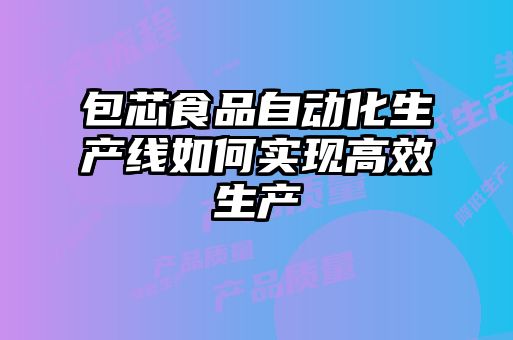 包芯食品自動化生產線如何實現(xiàn)高效生產