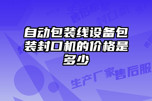 自動包裝線設備包裝封口機的價格是多少