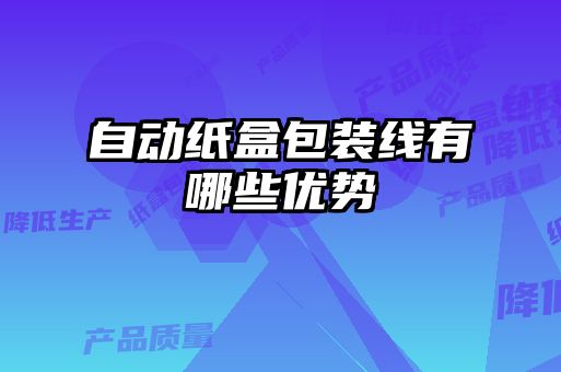 自動(dòng)紙盒包裝線有哪些優(yōu)勢(shì)
