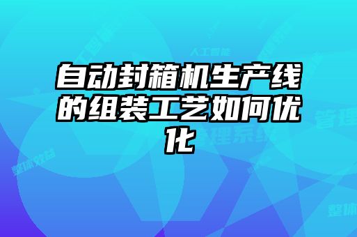 自動封箱機(jī)生產(chǎn)線的組裝工藝如何優(yōu)化