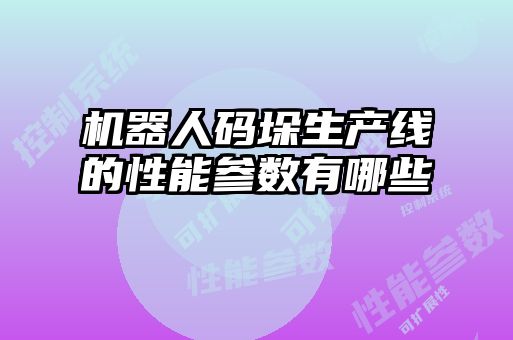 機器人碼垛生產線的性能參數(shù)有哪些