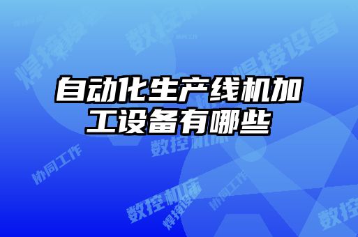 自動(dòng)化生產(chǎn)線機(jī)加工設(shè)備有哪些
