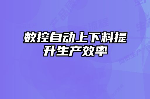 數(shù)控自動上下料提升生產效率