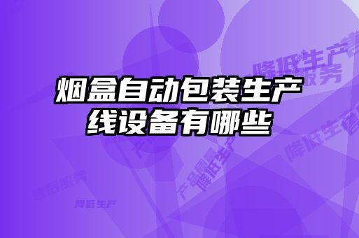 煙盒自動(dòng)包裝生產(chǎn)線設(shè)備有哪些