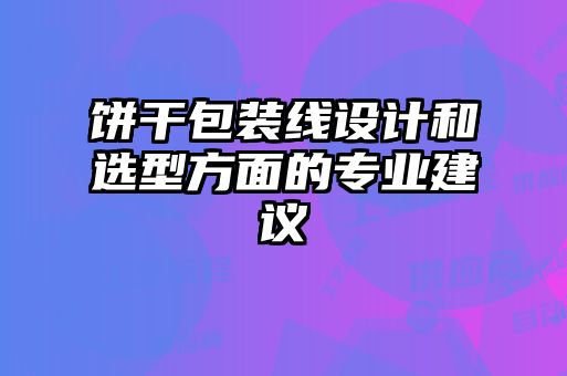 餅干包裝線設計和選型方面的專業(yè)建議