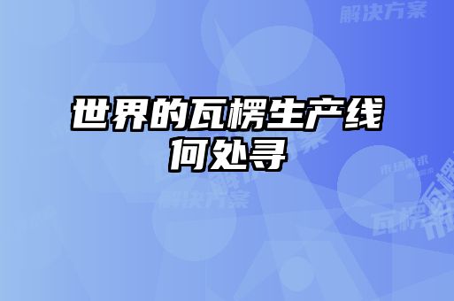 世界的瓦楞生產(chǎn)線(xiàn)何處尋