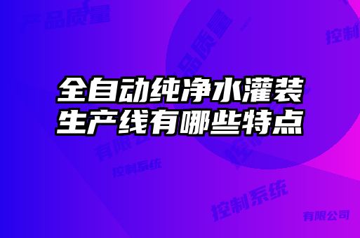 全自動(dòng)純凈水灌裝生產(chǎn)線有哪些特點(diǎn)