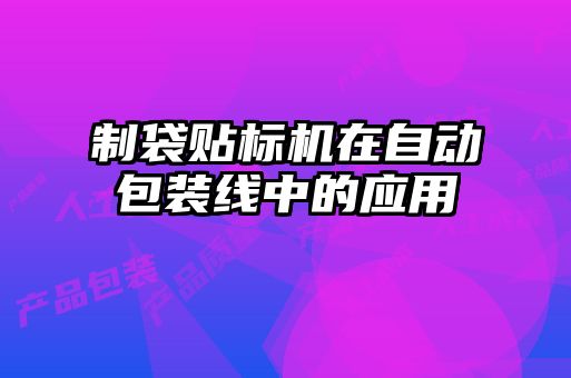 制袋貼標(biāo)機(jī)在自動(dòng)包裝線中的應(yīng)用