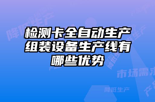 檢測卡全自動(dòng)生產(chǎn)組裝設(shè)備生產(chǎn)線有哪些優(yōu)勢