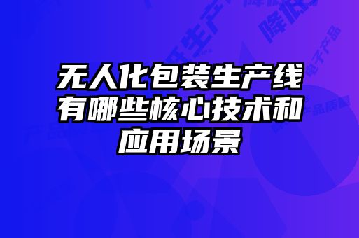 無人化包裝生產(chǎn)線有哪些核心技術(shù)和應(yīng)用場(chǎng)景