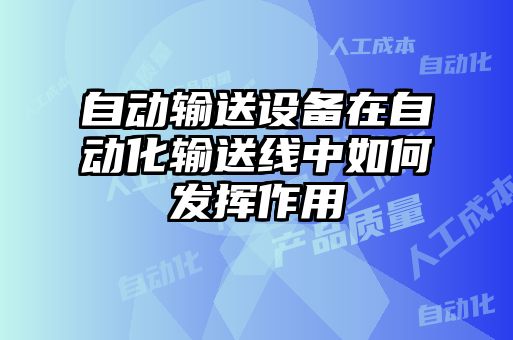 自動(dòng)輸送設(shè)備在自動(dòng)化輸送線中如何發(fā)揮作用