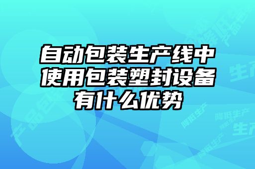 自動(dòng)包裝生產(chǎn)線中使用包裝塑封設(shè)備有什么優(yōu)勢
