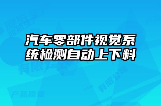 汽車零部件視覺系統(tǒng)檢測自動(dòng)上下料